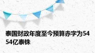 泰国财政年度至今预算赤字为5454亿泰铢