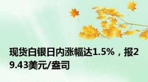 现货白银日内涨幅达1.5%，报29.43美元/盎司