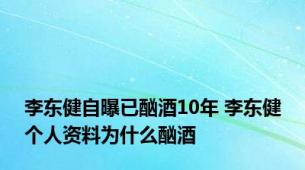 李东健自曝已酗酒10年 李东健个人资料为什么酗酒