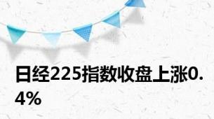 日经225指数收盘上涨0.4%