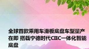 全球首款乘用车滑板底盘车型量产在即 搭载宁德时代CIIC一体化智能底盘