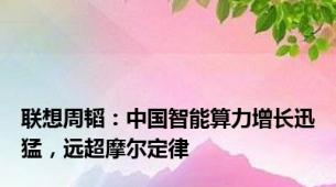 联想周韬：中国智能算力增长迅猛，远超摩尔定律