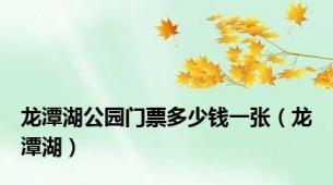 龙潭湖公园门票多少钱一张（龙潭湖）