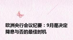 欧洲央行会议纪要：9月是决定降息与否的最佳时机