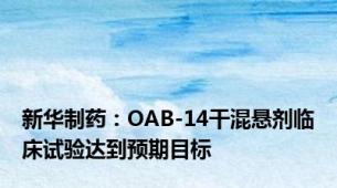 新华制药：OAB-14干混悬剂临床试验达到预期目标