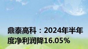 鼎泰高科：2024年半年度净利润降16.05%