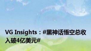 VG Insights：#黑神话悟空总收入破4亿美元#