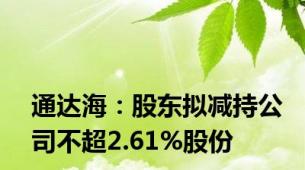 通达海：股东拟减持公司不超2.61%股份