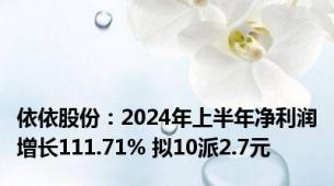 依依股份：2024年上半年净利润增长111.71% 拟10派2.7元