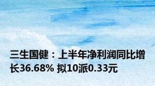 三生国健：上半年净利润同比增长36.68% 拟10派0.33元