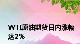 WTI原油期货日内涨幅达2%