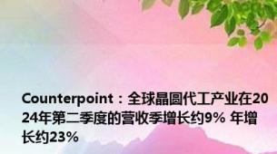 Counterpoint：全球晶圆代工产业在2024年第二季度的营收季增长约9% 年增长约23%