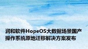 润和软件HopeOS大数据场景国产操作系统原地迁移解决方案发布