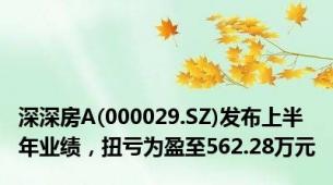 深深房A(000029.SZ)发布上半年业绩，扭亏为盈至562.28万元