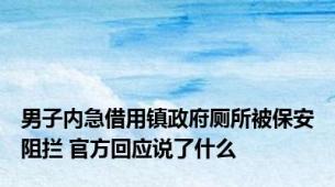 男子内急借用镇政府厕所被保安阻拦 官方回应说了什么