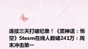 连续三天打破纪录！《黑神话：悟空》Steam在线人数破241万：周末冲击第一