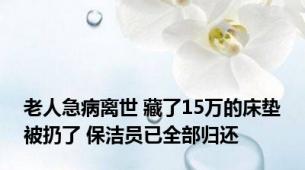 老人急病离世 藏了15万的床垫被扔了 保洁员已全部归还