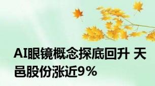 AI眼镜概念探底回升 天邑股份涨近9%