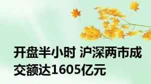 开盘半小时 沪深两市成交额达1605亿元