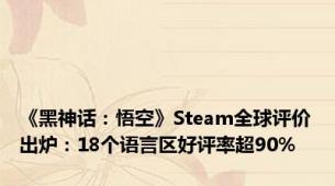 《黑神话：悟空》Steam全球评价出炉：18个语言区好评率超90%