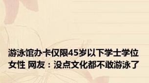 游泳馆办卡仅限45岁以下学士学位女性 网友：没点文化都不敢游泳了