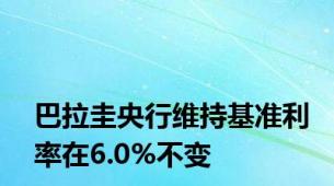 巴拉圭央行维持基准利率在6.0%不变