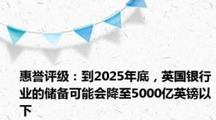 惠誉评级：到2025年底，英国银行业的储备可能会降至5000亿英镑以下