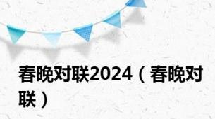 春晚对联2024（春晚对联）