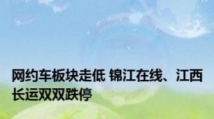 网约车板块走低 锦江在线、江西长运双双跌停