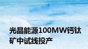 光晶能源100MW钙钛矿中试线投产