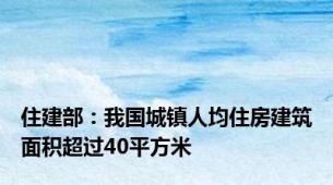 住建部：我国城镇人均住房建筑面积超过40平方米