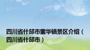 四川省什邡市蓥华镇景区介绍（四川省什邡市）