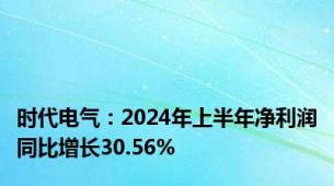 时代电气：2024年上半年净利润同比增长30.56%