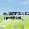 psd源文件太大怎么缩小（psd源文件）