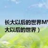 长大以后的世界MV（长大以后的世界）