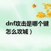 dnf攻击是哪个键（dnf怎么攻城）