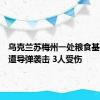 乌克兰苏梅州一处粮食基础设施遭导弹袭击 3人受伤