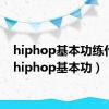 hiphop基本功练什么（hiphop基本功）