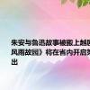 朱安与鲁迅故事被搬上越剧舞台 《风雨故园》将在省内开启第一轮演出