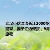 武汉小伙漂流长江2000多公里今日回家，妻子江边迎接，9月开始下段旅程