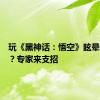 玩《黑神话：悟空》眩晕怎么办？专家来支招