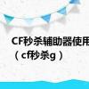 CF秒杀辅助器使用方法（cf秒杀g）