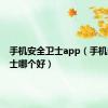 手机安全卫士app（手机安全卫士哪个好）