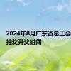 2024年8月广东省总工会会员日抽奖开奖时间