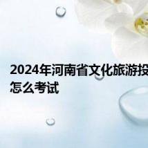 2024年河南省文化旅游投资集团怎么考试