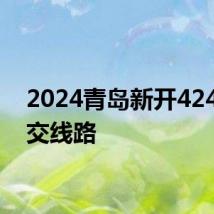 2024青岛新开424路公交线路