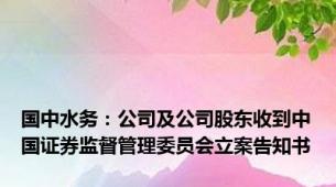 国中水务：公司及公司股东收到中国证券监督管理委员会立案告知书