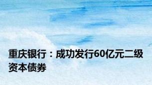 重庆银行：成功发行60亿元二级资本债券