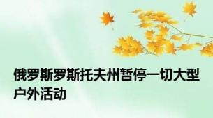 俄罗斯罗斯托夫州暂停一切大型户外活动