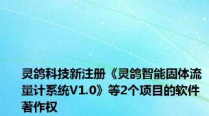 灵鸽科技新注册《灵鸽智能固体流量计系统V1.0》等2个项目的软件著作权